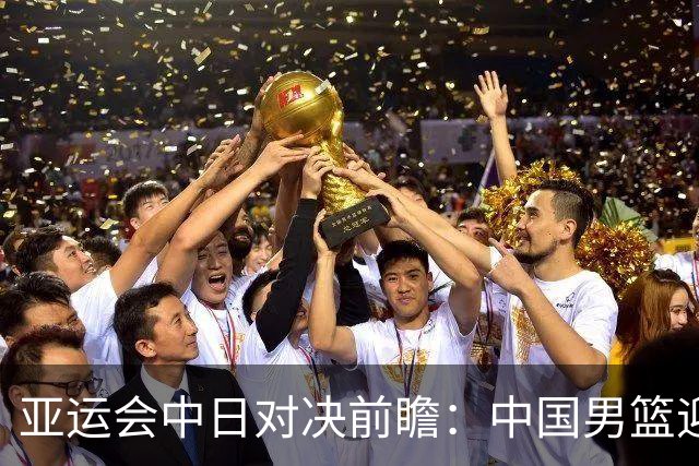亚运会中日对决前瞻：中国男篮迎来好消息，有望赢球，但裁判影响千万不能低估